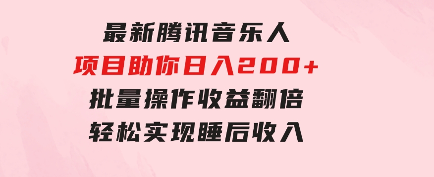 最新腾讯音乐人项目助你日入200+，批量操作收益翻倍，轻松实现睡后收入-巨丰资源网