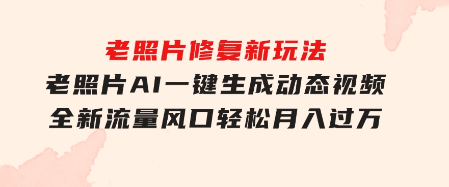 老照片修复新玩法，老照片AI一键生成动态视频全新流量风口轻松月入过万-巨丰资源网