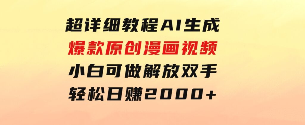 超详细教程：AI生成爆款原创漫画视频，小白可做，解放双手，轻松日赚2000+-巨丰资源网