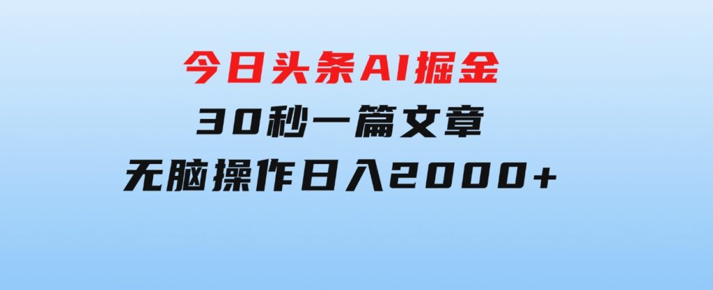 今日头条AI掘金，30秒一篇文章，无脑操作，日入2000+-巨丰资源网