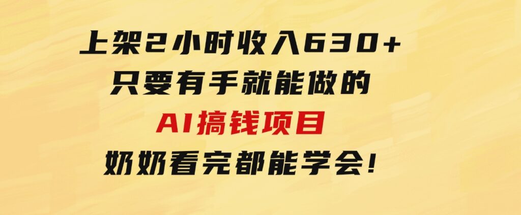 上架2小时收入630+，只要有手就能做的AI搞钱项目，奶奶看完都能学会!-巨丰资源网