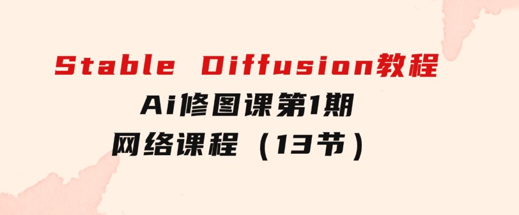 StableDiffusion教程：Ai修图课第1期网络课程（13节）-巨丰资源网