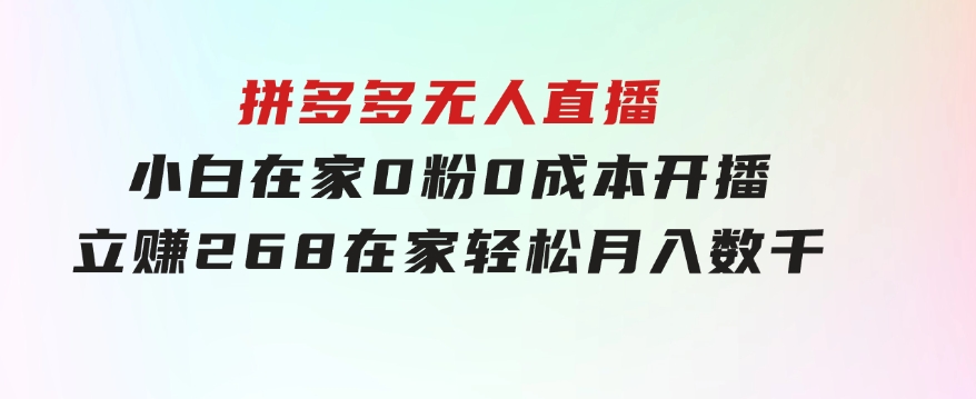 拼多多无人直播，小白在家0粉0成本开播立赚268，在家轻松月入数千-巨丰资源网