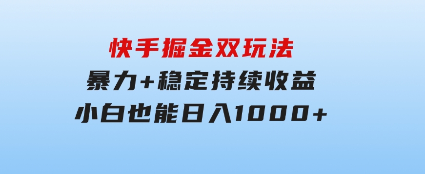 快手掘金双玩法，暴力+稳定持续收益，小白也能日入1000+-巨丰资源网