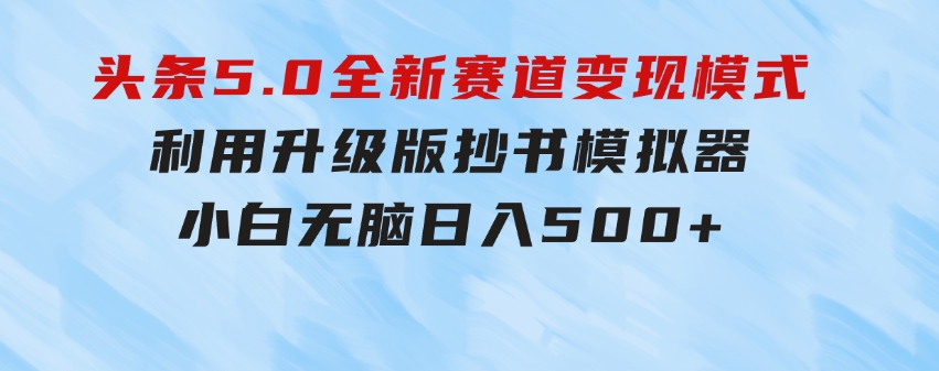 头条5.0全新赛道变现模式，利用升级版抄书模拟器，小白无脑日入500+-巨丰资源网