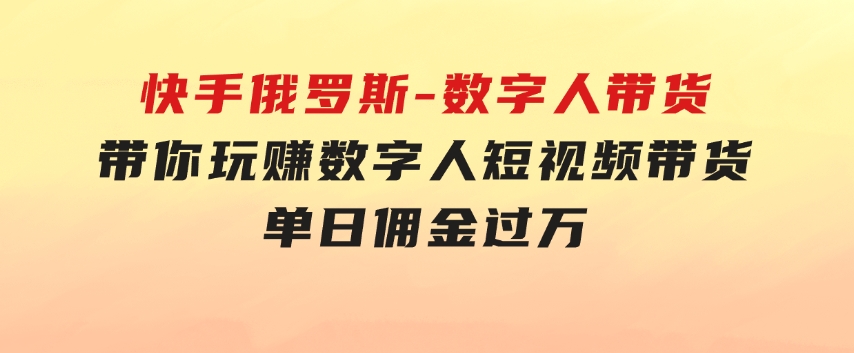 快手俄罗斯-数字人带货，带你玩赚数字人短视频带货，单日佣金过万-巨丰资源网