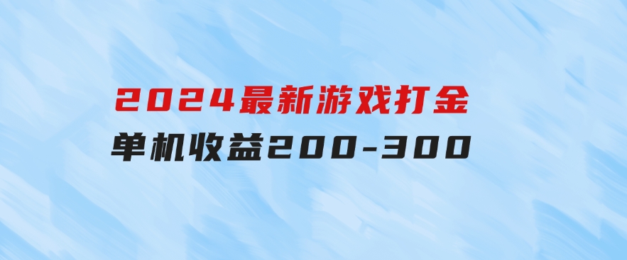 2024最新游戏打金单机收益200-300-巨丰资源网