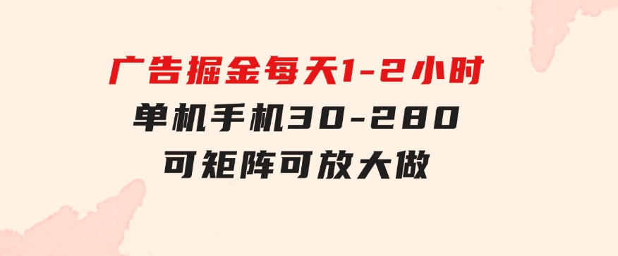 广告掘金，每天1-2小时单机手机30-280，可矩阵可放大做-巨丰资源网