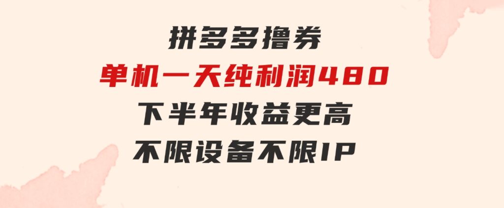 拼多多撸券，单机一天纯利润480，下半年收益更高，不限设备，不限IP。-巨丰资源网