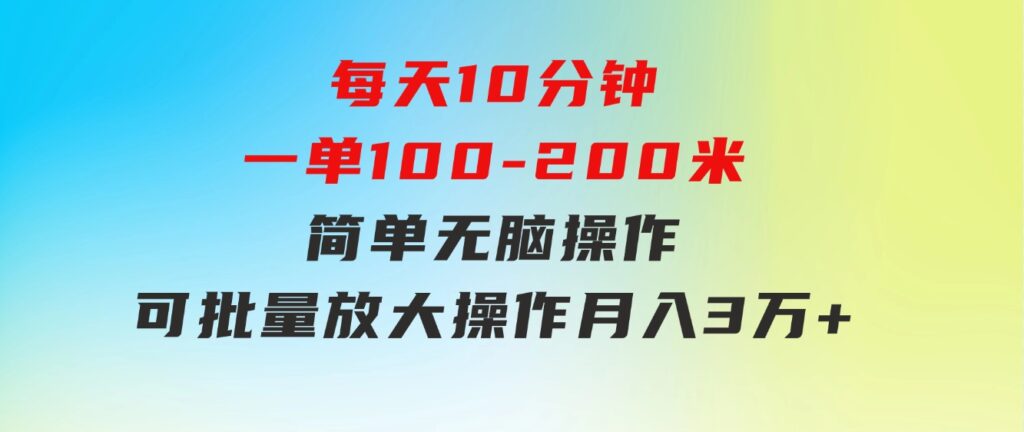 每天10分钟，一单100-200块钱，简单无脑操作，可批量放大操作月入3万+！-巨丰资源网