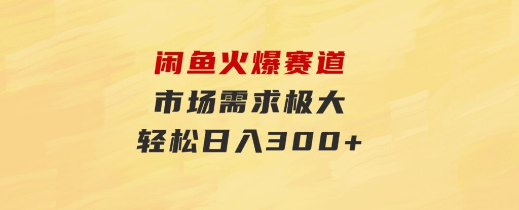 闲鱼火爆赛道，市场需求极大，轻松日入300+-巨丰资源网