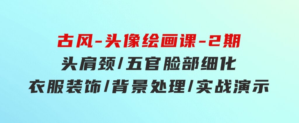 古风-头像绘画课-2期：头肩颈/五官脸部细化/衣服装饰/背景处理/实战演示-巨丰资源网