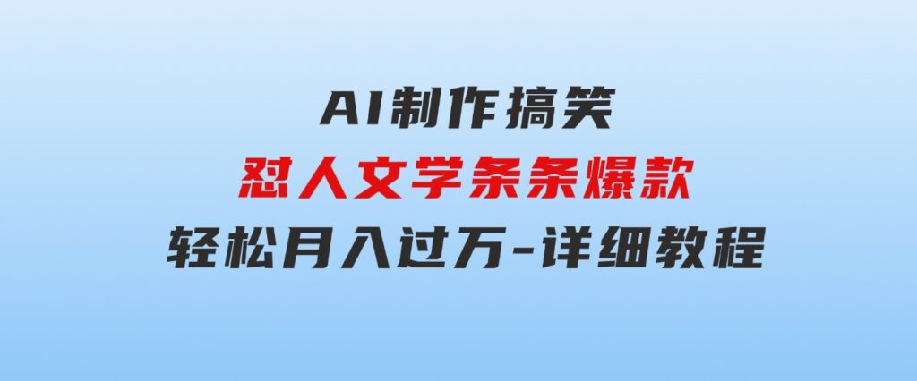 AI制作搞笑怼人文学条条爆款轻松月入过万-详细教程-巨丰资源网