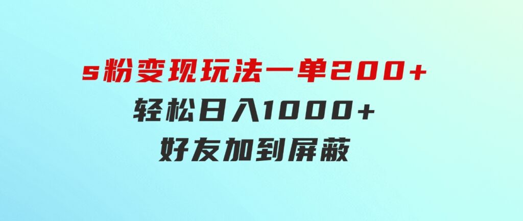 s粉变现玩法，一单200+轻松日入1000+好友加到屏蔽-巨丰资源网