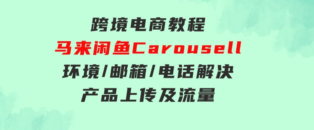 跨境电商教程：马来闲鱼Carousell：环境/邮箱/电话解决/产品上传及流量-巨丰资源网