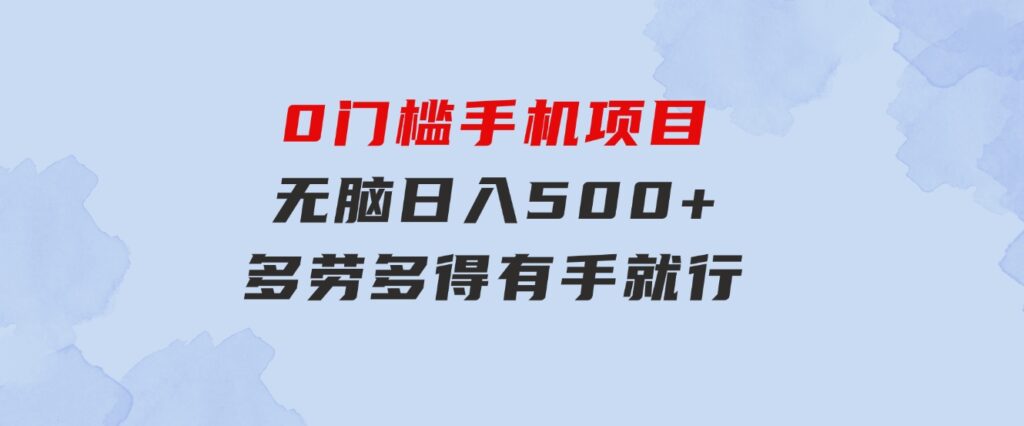 0门槛手机项目，无脑日入500+，多劳多得，有手就行-巨丰资源网