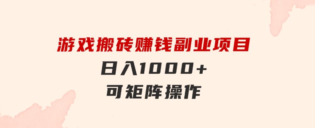 游戏搬砖赚钱副业项目，日入1000+可矩阵操作-巨丰资源网