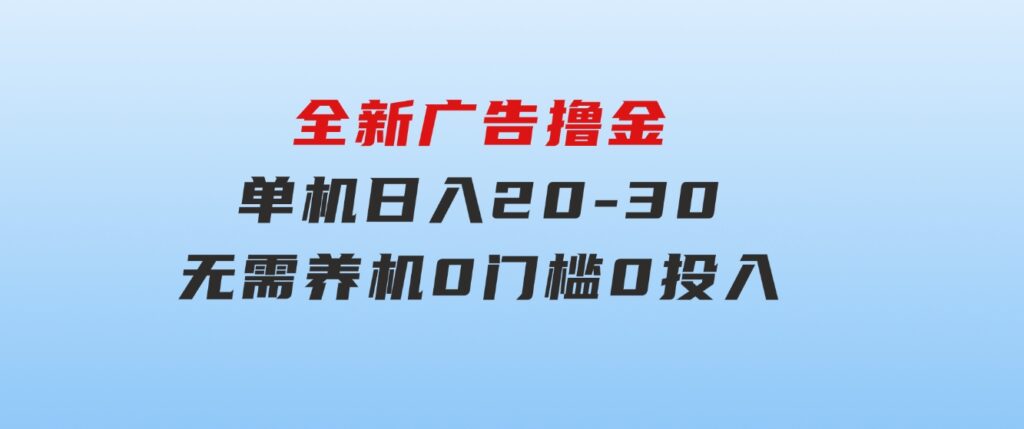 全新广告撸金，每天几个广告，单机日入20-30无需养机，0门槛0投入-巨丰资源网