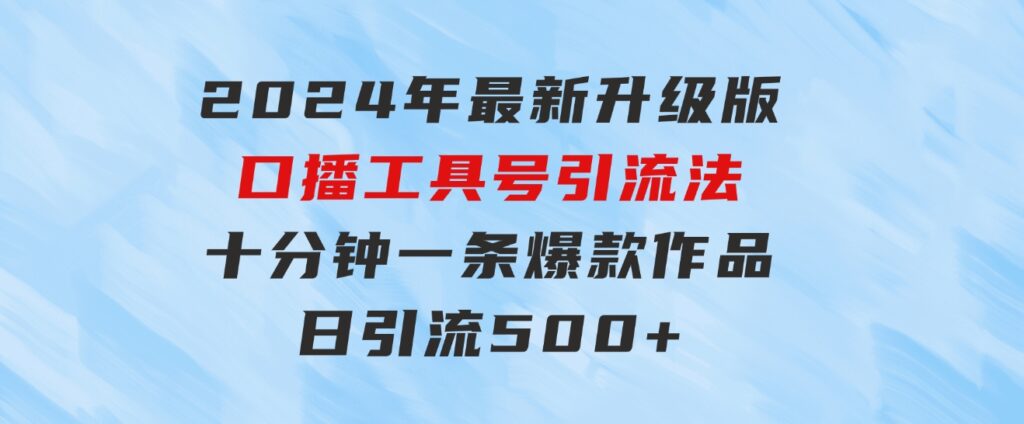 2024年最新升级版口播工具号引流法，十分钟一条爆款作品，日引流500+高…-巨丰资源网