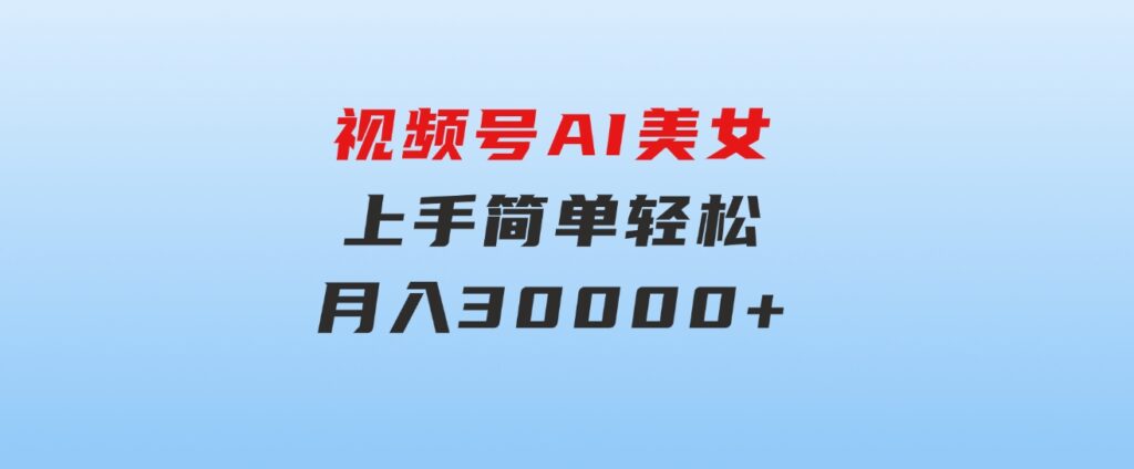 视频号AI美女，上手简单，轻松月入30000+-巨丰资源网