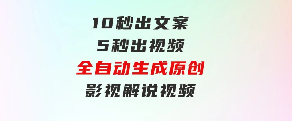 10秒出文案，5秒出视频，全自动生成原创影视解说视频-巨丰资源网