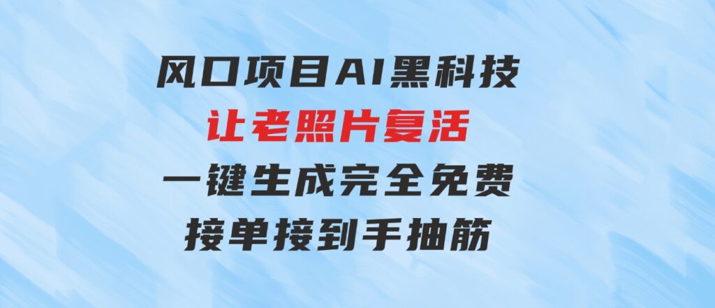 风口项目，AI黑科技让老照片复活！一键生成完全免费！接单接到手抽筋…-巨丰资源网