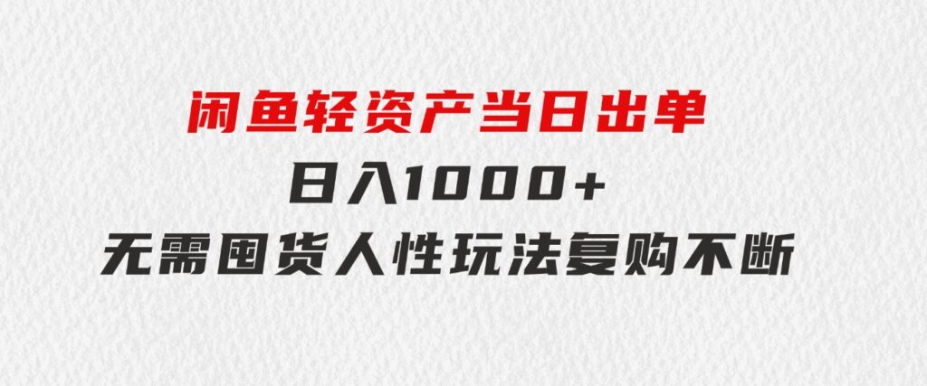 闲鱼轻资产当日出单日入1000+无需囤货人性玩法复购不断-巨丰资源网