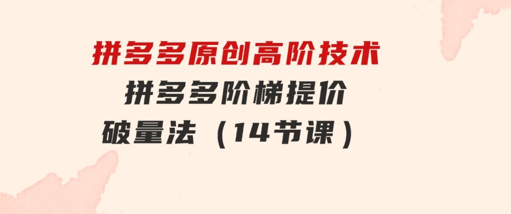 拼多多原创高阶技术第38期，拼多多阶梯提价破量法（14节课）-巨丰资源网