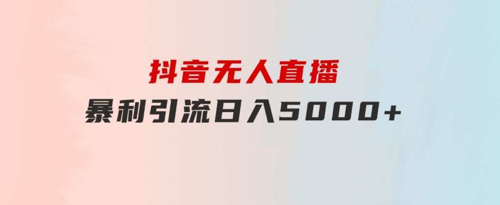 抖音无人直播，暴利引流，日入5000+-巨丰资源网