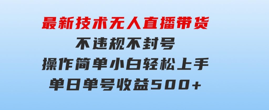 最新技术无人直播带货，不违规不封号，操作简单小白轻松上手单日单号收…-巨丰资源网