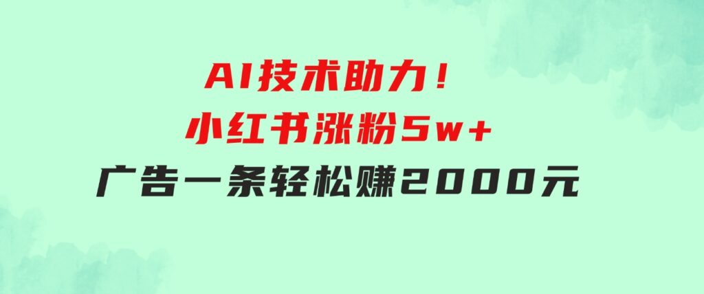 【轻松搞钱秘籍】AI技术助力！小红书涨粉5w+，广告一条轻松赚2000元！-巨丰资源网