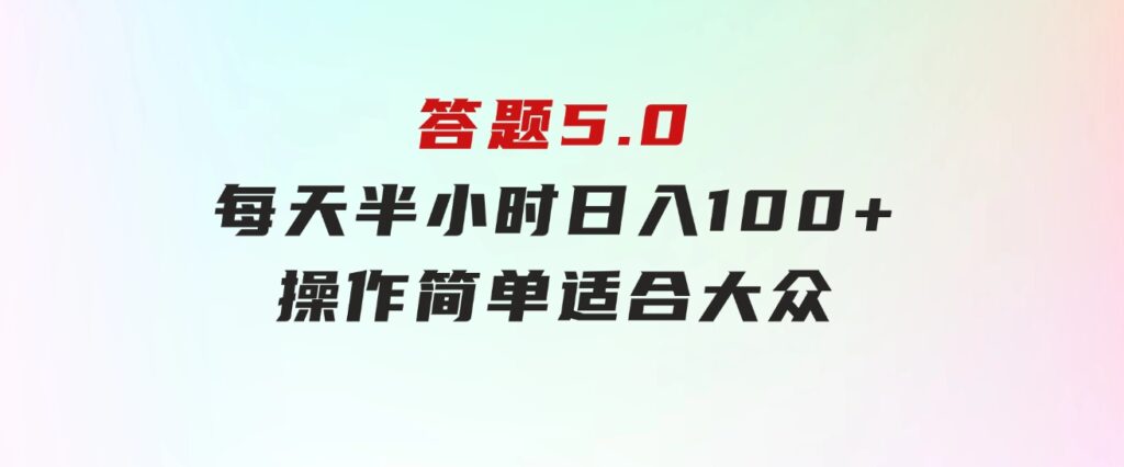 答题5.0，每天半小时，日入100+，操作简单，适合大众-巨丰资源网