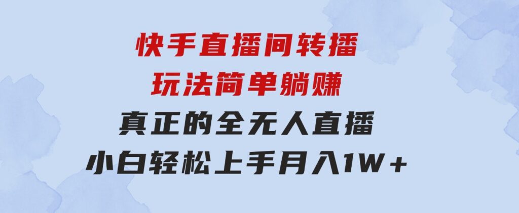 快手直播间转播玩法简单躺赚，真正的全无人直播，小白轻松上手月入1W+-巨丰资源网