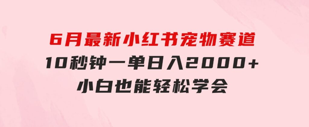 6月最新小红书宠物赛道，10秒钟一单，日入2000+，小白也能轻松学会-巨丰资源网