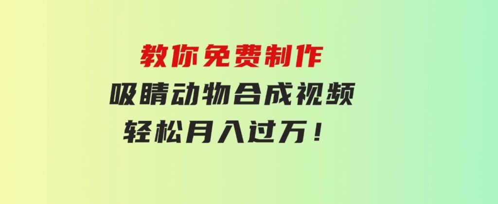 教你免费制作吸睛动物合成视频，轻松月入过万！-巨丰资源网