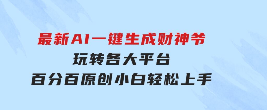 最新AI一键生成财神爷，玩转各大平台，百分百原创，小白轻松上手，-巨丰资源网