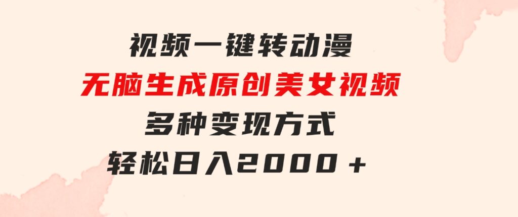 视频一键转动漫，无脑生成原创美女视频，多种变现方式，轻松日入2000＋-巨丰资源网