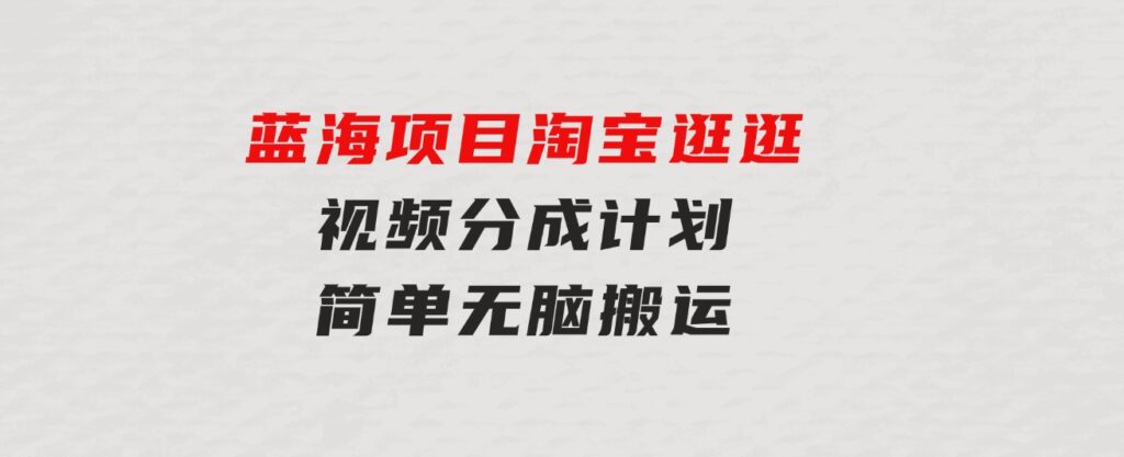 蓝海项目淘宝逛逛视频分成计划简单无脑搬运每天只要几分钟小白日入…-巨丰资源网