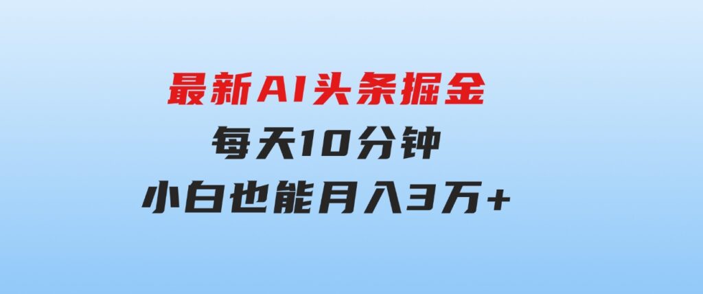 最新AI头条掘金，每天10分钟，做了就有，小白也能月入3万+-巨丰资源网