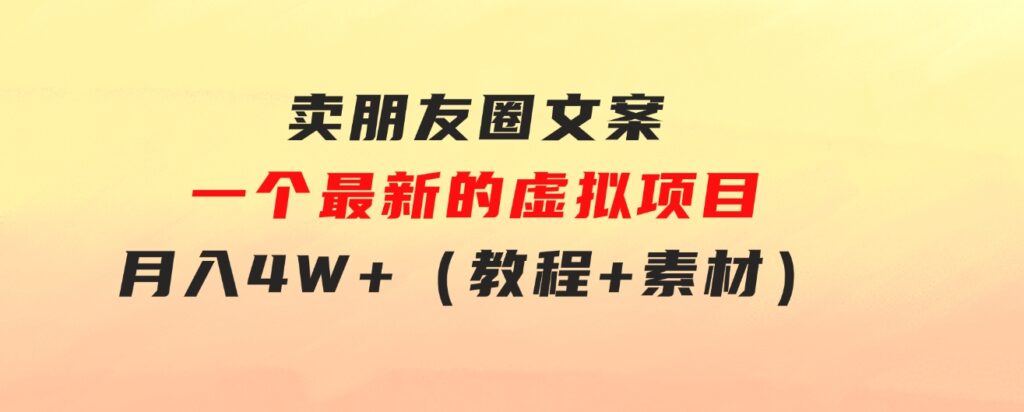 卖朋友圈文案，一个最新的虚拟项目，月入4W+（教程+素材）-巨丰资源网