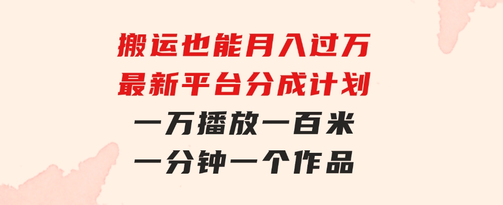 搬运也能月入过万，最新平台分成计划，一万播放一百米，一分钟一个作品-巨丰资源网