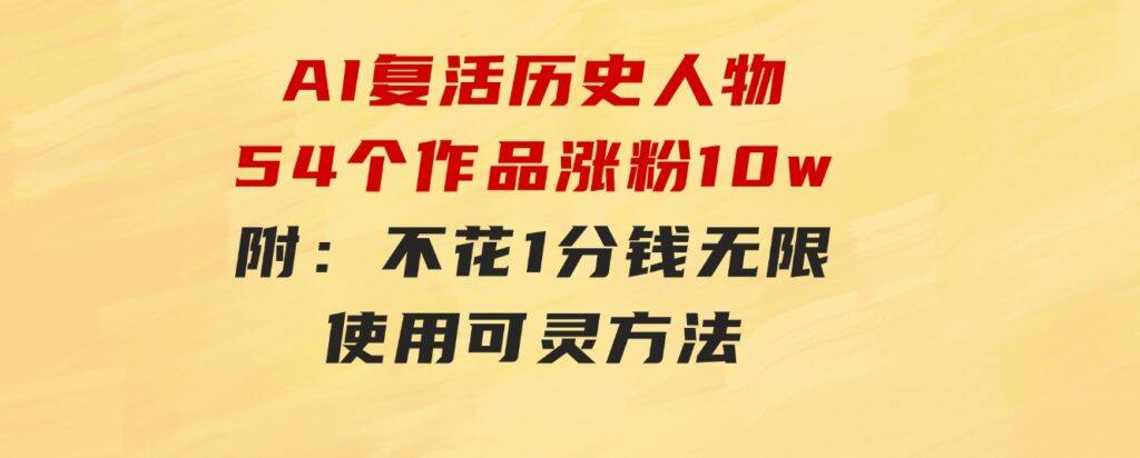 AI复活历史人物，54个作品涨粉10w，附：不花1分钱无限使用可灵方法-巨丰资源网