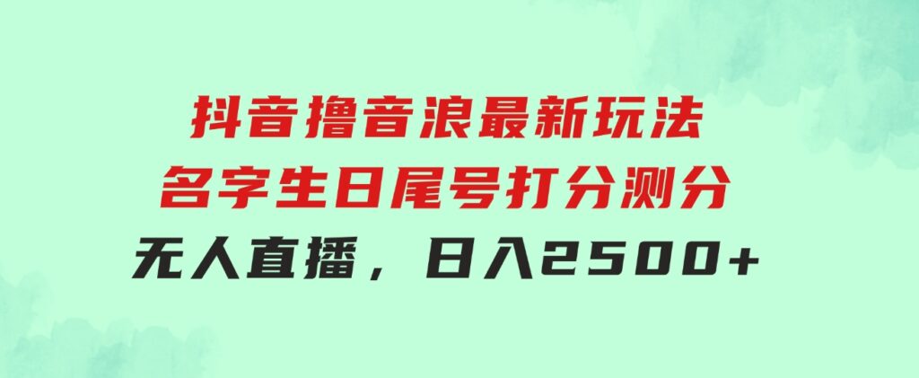 抖音撸音浪最新玩法，名字生日尾号打分测分无人直播，日入2500+-巨丰资源网