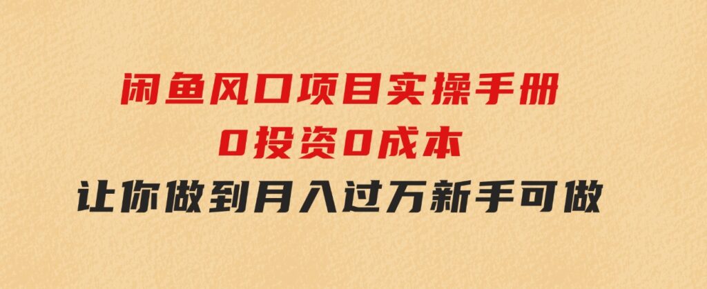 闲鱼风口项目实操手册，0投资0成本，让你做到，月入过万，新手可做-巨丰资源网