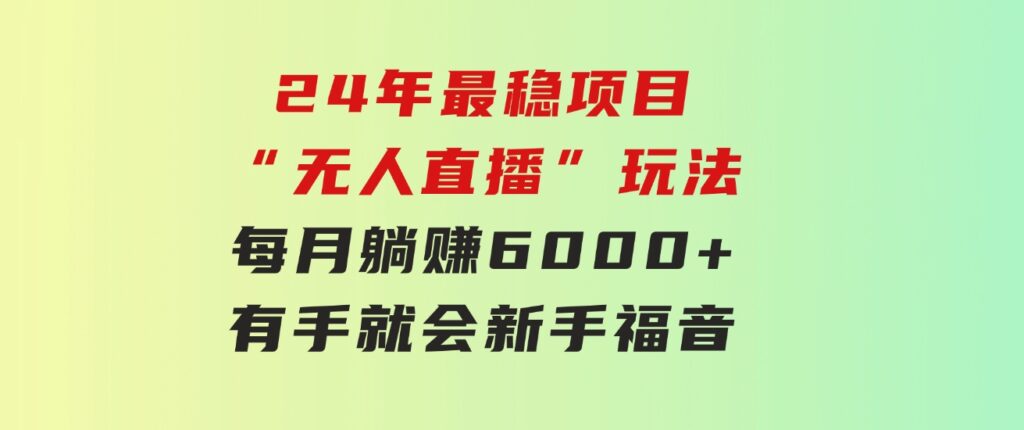 24年最稳项目“无人直播”玩法，每月躺赚6000+，有手就会，新手福音-巨丰资源网