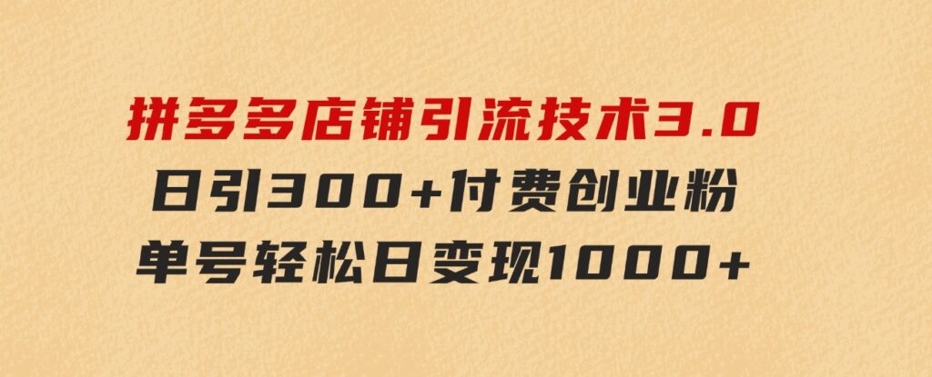 拼多多店铺引流技术3.0，日引300+付费创业粉，单号轻松日变现1000+-巨丰资源网