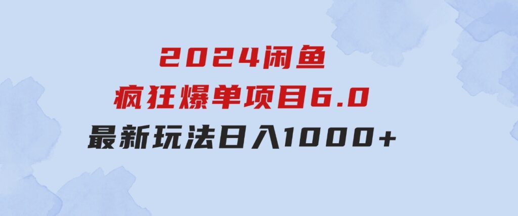 2024闲鱼疯狂爆单项目6.0最新玩法，日入1000+玩法分享-巨丰资源网