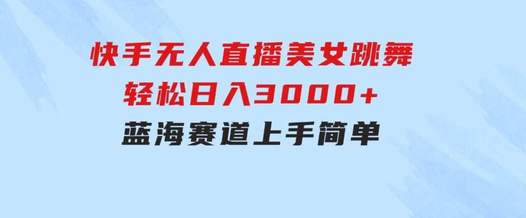 快手无人直播美女跳舞，轻松日入3000+，蓝海赛道，上手简单，搭建完成-巨丰资源网