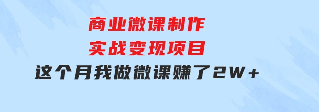 商业微课制作实战变现项目，这个月我做微课赚了2W+-巨丰资源网