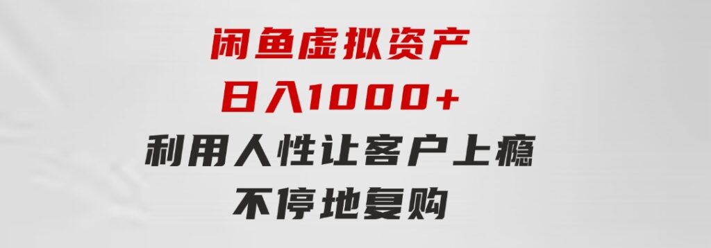 闲鱼虚拟资产日入1000+利用人性让客户上瘾不停地复购-巨丰资源网